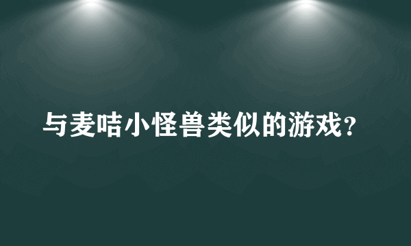 与麦咭小怪兽类似的游戏？