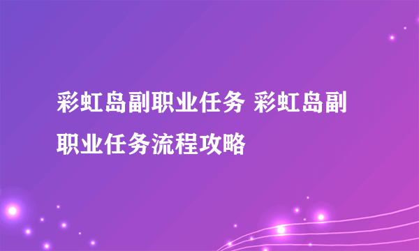 彩虹岛副职业任务 彩虹岛副职业任务流程攻略