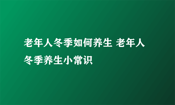 老年人冬季如何养生 老年人冬季养生小常识