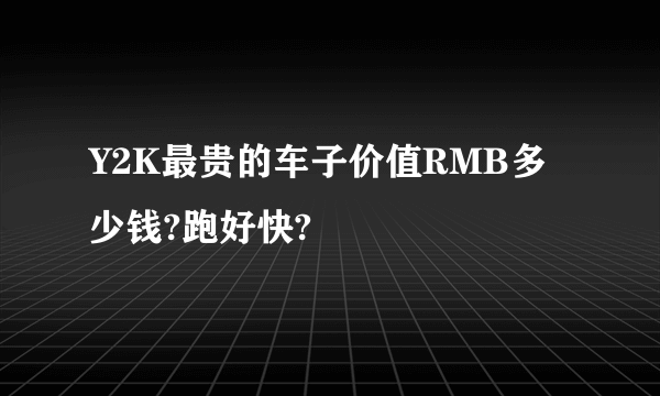 Y2K最贵的车子价值RMB多少钱?跑好快?