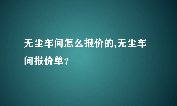 无尘车间怎么报价的,无尘车间报价单？