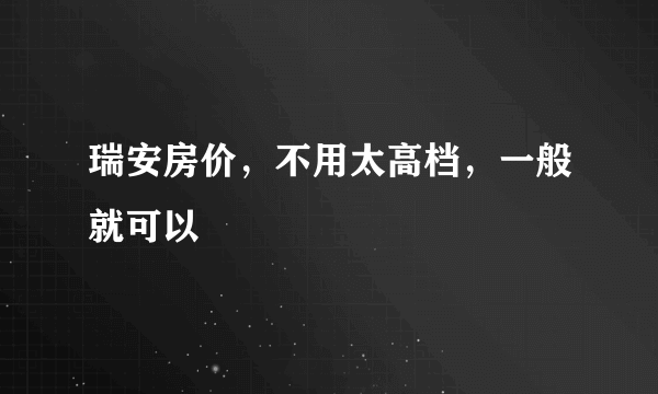 瑞安房价，不用太高档，一般就可以