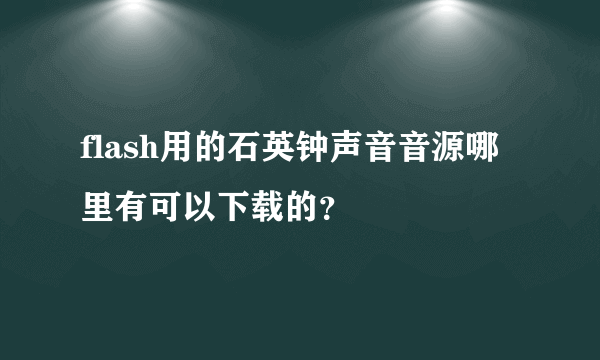 flash用的石英钟声音音源哪里有可以下载的？