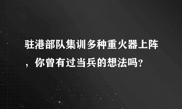 驻港部队集训多种重火器上阵，你曾有过当兵的想法吗？