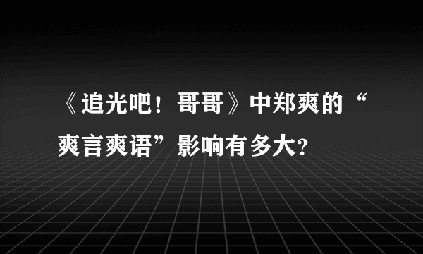 《追光吧！哥哥》中郑爽的“爽言爽语”影响有多大？