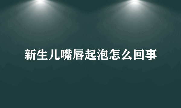 新生儿嘴唇起泡怎么回事