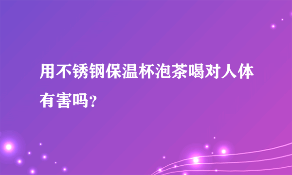 用不锈钢保温杯泡茶喝对人体有害吗？