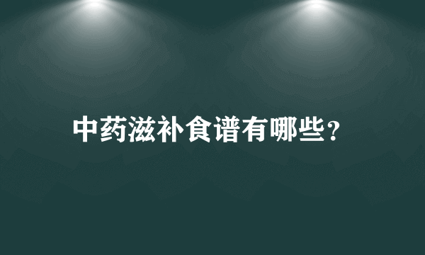 中药滋补食谱有哪些？