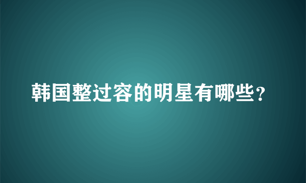 韩国整过容的明星有哪些？