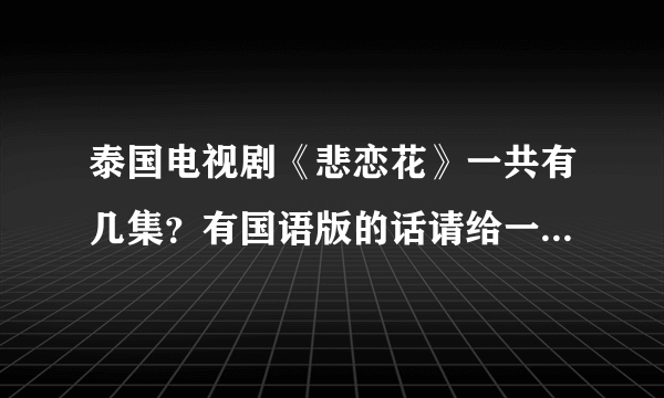 泰国电视剧《悲恋花》一共有几集？有国语版的话请给一个网址，谢谢!