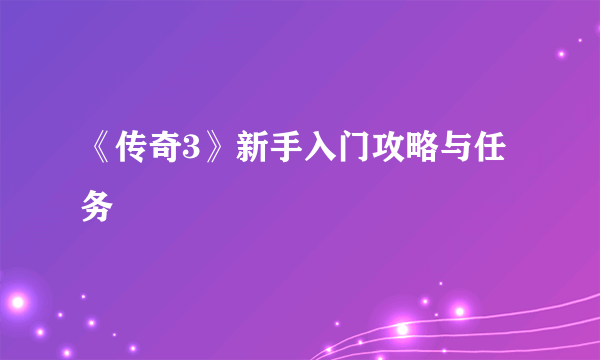 《传奇3》新手入门攻略与任务