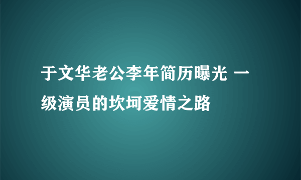 于文华老公李年简历曝光 一级演员的坎坷爱情之路