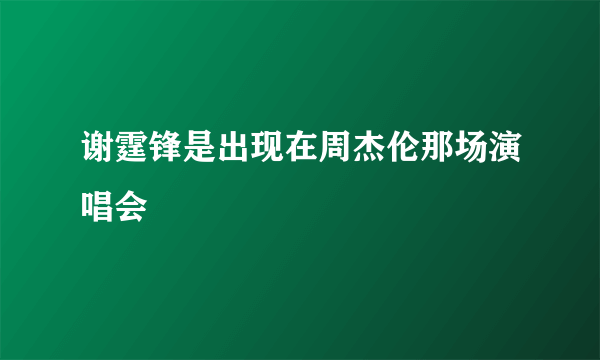 谢霆锋是出现在周杰伦那场演唱会