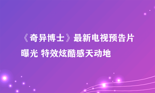 《奇异博士》最新电视预告片曝光 特效炫酷感天动地