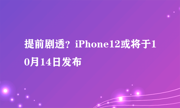 提前剧透？iPhone12或将于10月14日发布