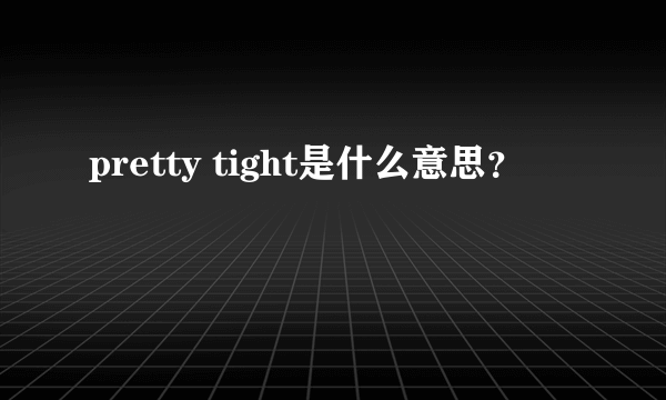 pretty tight是什么意思？