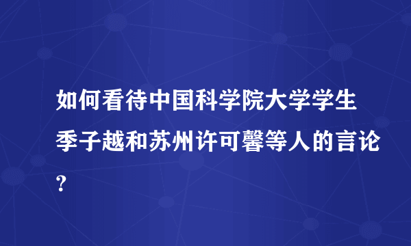 如何看待中国科学院大学学生季子越和苏州许可馨等人的言论？