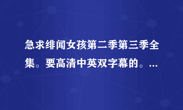 急求绯闻女孩第二季第三季全集。要高清中英双字幕的。wuyuhua296@qq.com。谢谢了！