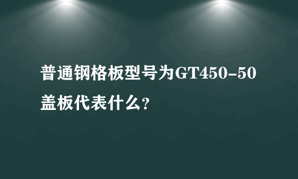 普通钢格板型号为GT450-50盖板代表什么？