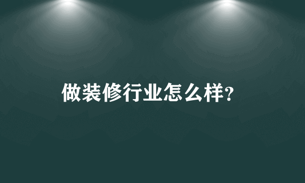 做装修行业怎么样？