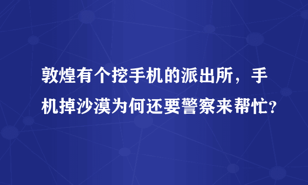 敦煌有个挖手机的派出所，手机掉沙漠为何还要警察来帮忙？