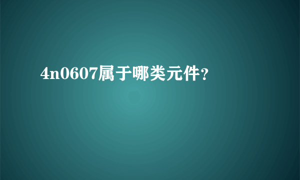 4n0607属于哪类元件？