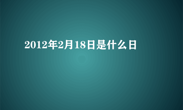 2012年2月18日是什么日