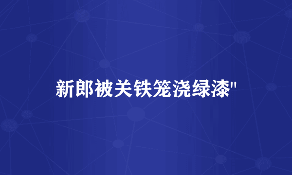 新郎被关铁笼浇绿漆