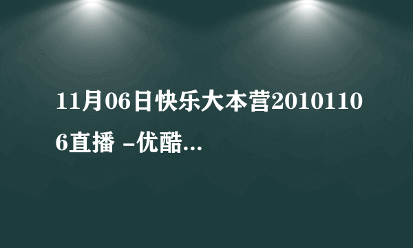 11月06日快乐大本营20101106直播 -优酷视频_在线观看