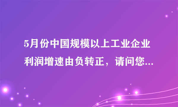 5月份中国规模以上工业企业利润增速由负转正，请问您怎么看？