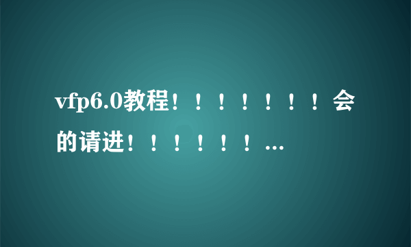 vfp6.0教程！！！！！！！会的请进！！！！！！！！！！