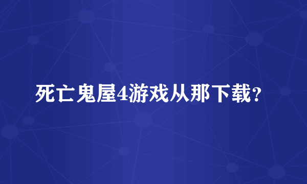 死亡鬼屋4游戏从那下载？