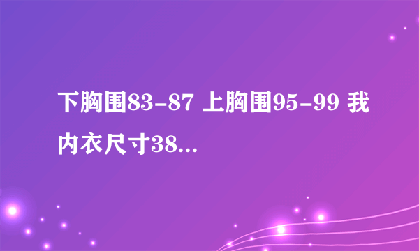 下胸围83-87 上胸围95-99 我内衣尺寸38 那是ABCD哪个罩杯呢 我还不知道耶 - 芝士回答