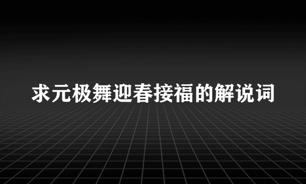 求元极舞迎春接福的解说词