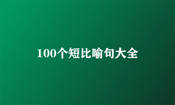 100个短比喻句大全