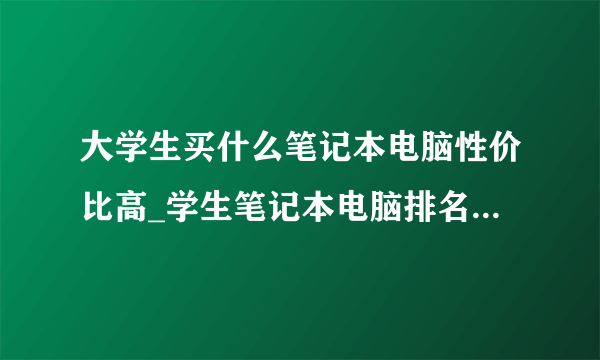 大学生买什么笔记本电脑性价比高_学生笔记本电脑排名前十名2021