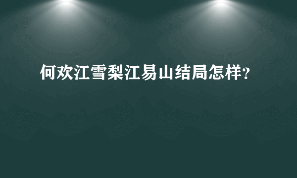 何欢江雪梨江易山结局怎样？