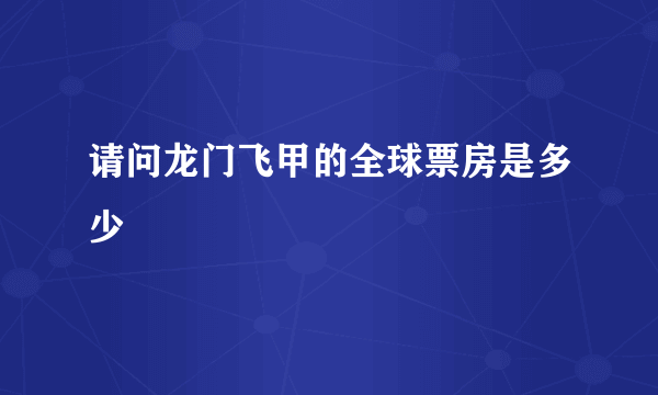 请问龙门飞甲的全球票房是多少