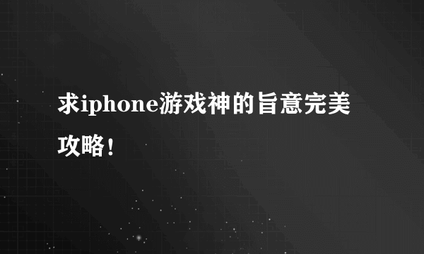 求iphone游戏神的旨意完美攻略！