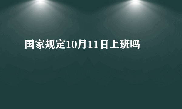 国家规定10月11日上班吗