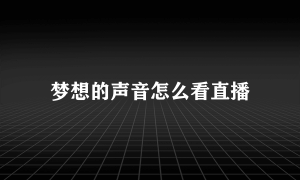 梦想的声音怎么看直播