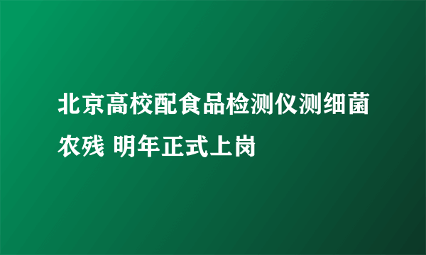 北京高校配食品检测仪测细菌农残 明年正式上岗