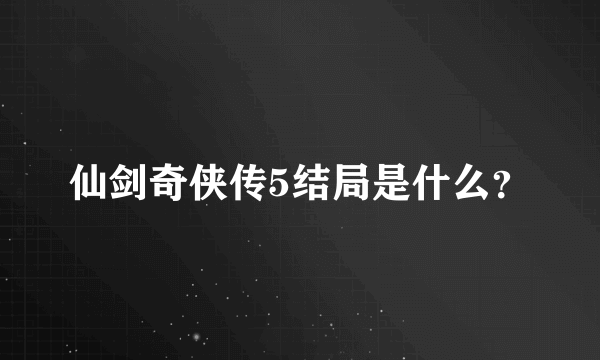 仙剑奇侠传5结局是什么？