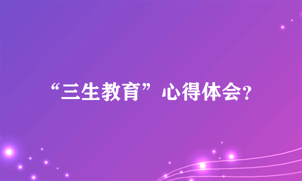 “三生教育”心得体会？