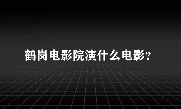 鹤岗电影院演什么电影？