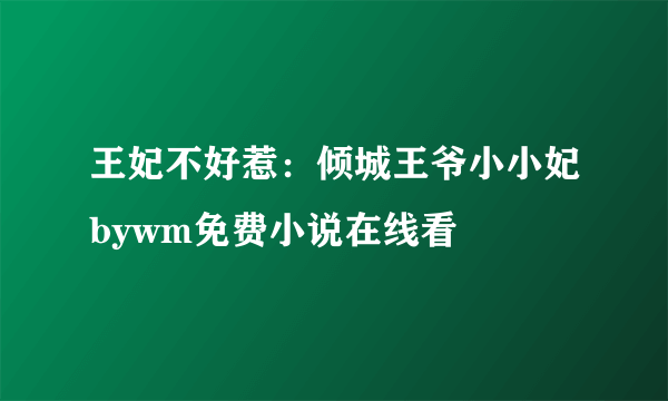 王妃不好惹：倾城王爷小小妃bywm免费小说在线看