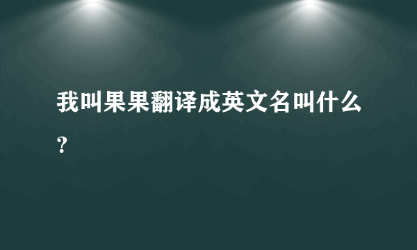 我叫果果翻译成英文名叫什么？