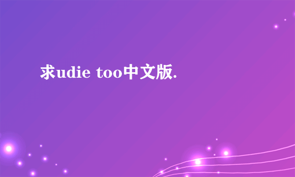 求udie too中文版.