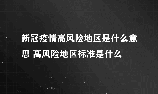 新冠疫情高风险地区是什么意思 高风险地区标准是什么