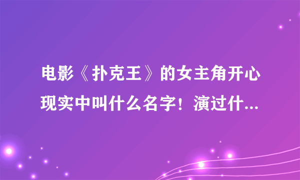 电影《扑克王》的女主角开心现实中叫什么名字！演过什么电影？具体信息！介绍下，越详细越好！